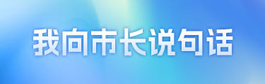 “我向市長(zhǎng)說(shuō)句話” 邀您為城市發(fā)展建言獻(xiàn)策