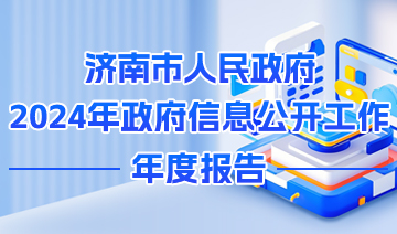 濟(jì)南市人民政府2024年政府信息公開工作年度報告