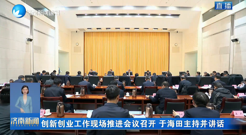 創(chuàng)新創(chuàng)業(yè)工作現(xiàn)場推進會議召開 于海田主持并講話