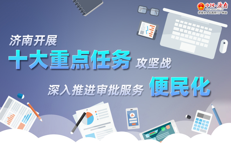 圖解：濟(jì)南開展十大重點(diǎn)任務(wù)攻堅戰(zhàn)深入推進(jìn)審批服務(wù)便民化